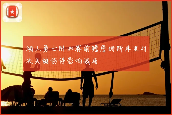 湖人勇士附加赛前瞻詹姆斯库里对决关键伤停影响战局