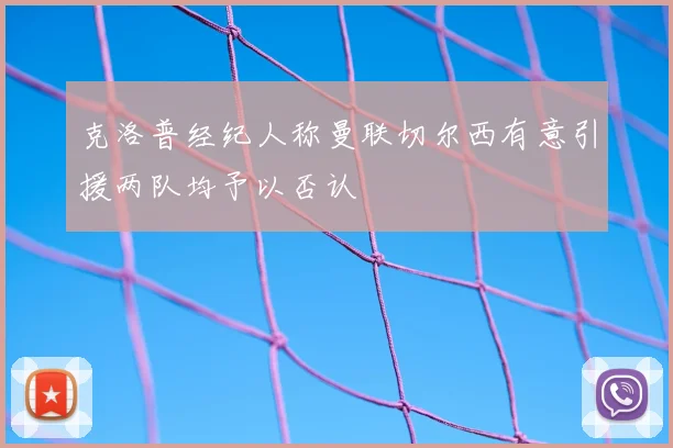 克洛普经纪人称曼联切尔西有意引援两队均予以否认