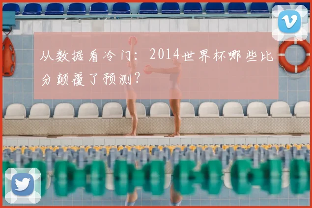 从数据看冷门：2014世界杯哪些比分颠覆了预测？