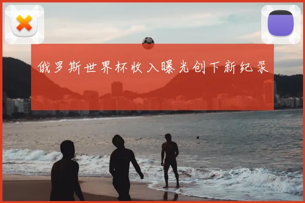 俄罗斯世界杯收入曝光创下新纪录