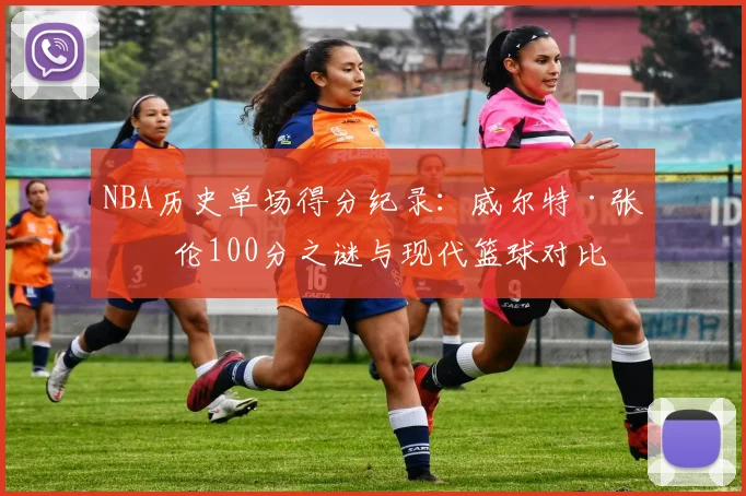 NBA历史单场得分纪录:威尔特·张伯伦100分之谜与现代篮球对比
