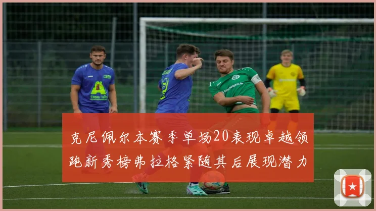 克尼佩尔本赛季单场20表现卓越领跑新秀榜弗拉格紧随其后展现潜力