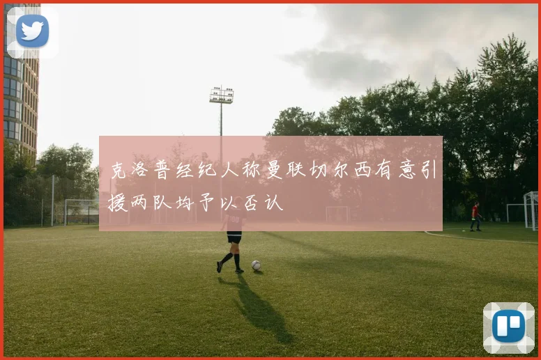 克洛普经纪人称曼联切尔西有意引援两队均予以否认
