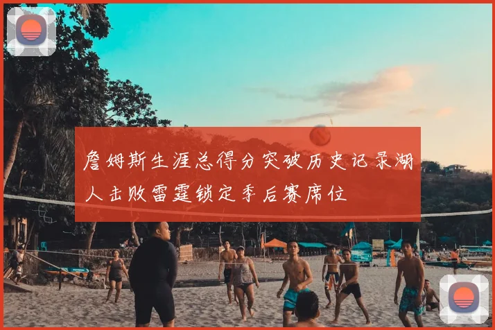 詹姆斯生涯总得分突破历史记录湖人击败雷霆锁定季后赛席位