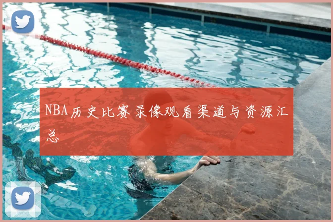 NBA历史比赛录像观看渠道与资源汇总