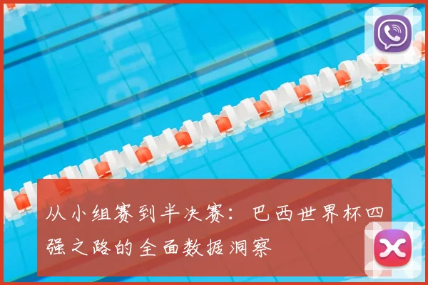 从小组赛到半决赛：巴西世界杯四强之路的全面数据洞察