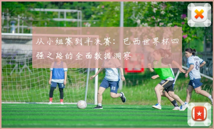 从小组赛到半决赛：巴西世界杯四强之路的全面数据洞察