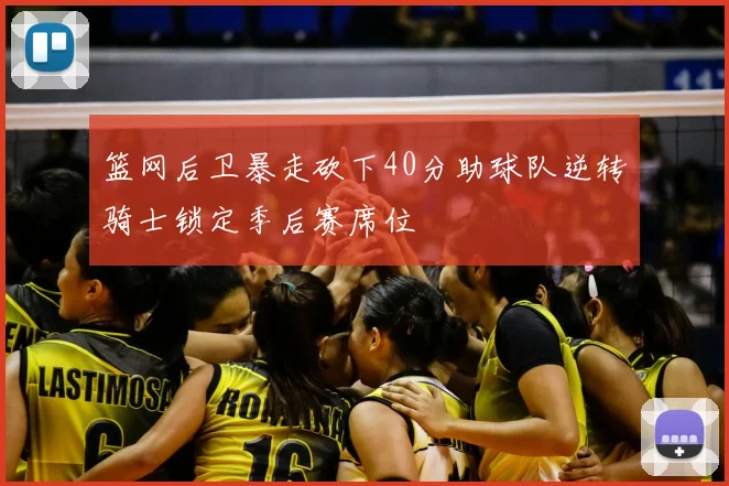 篮网后卫暴走砍下40分助球队逆转骑士锁定季后赛席位