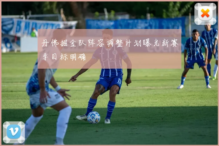 丹佛掘金队阵容调整计划曝光新赛季目标明确