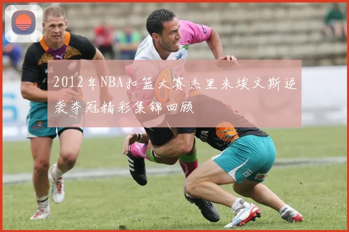 2012年NBA扣篮大赛杰里米埃文斯逆袭夺冠精彩集锦回顾