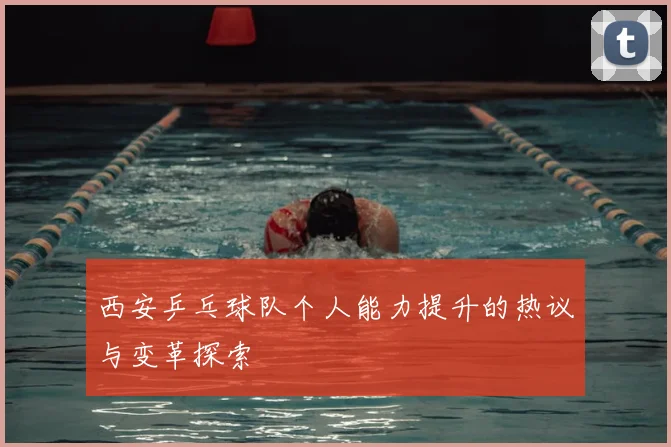 西安乒乓球队个人能力提升的热议与变革探索