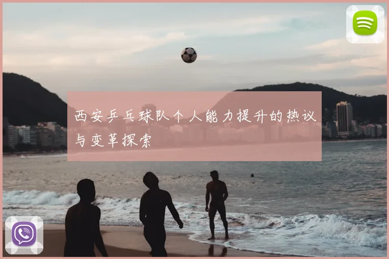 西安乒乓球队个人能力提升的热议与变革探索