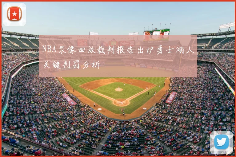 NBA录像回放裁判报告出炉勇士湖人关键判罚分析