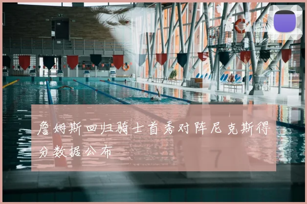 詹姆斯回归骑士首秀对阵尼克斯得分数据公布