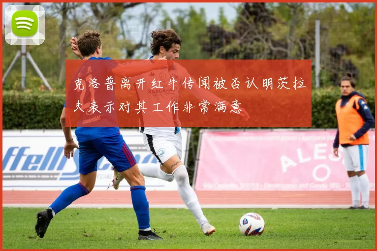 克洛普离开红牛传闻被否认明茨拉夫表示对其工作非常满意