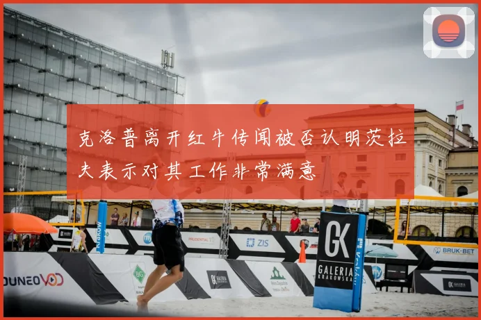 克洛普离开红牛传闻被否认明茨拉夫表示对其工作非常满意