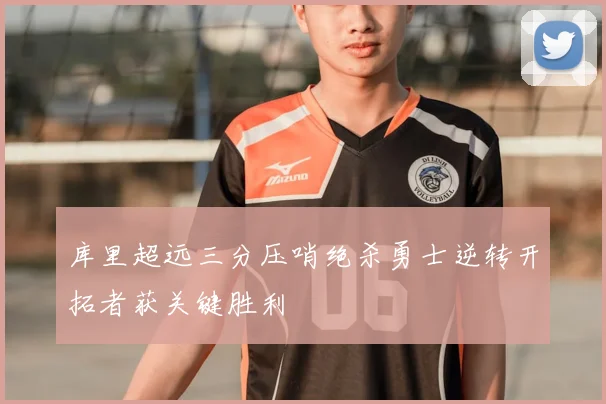 库里超远三分压哨绝杀勇士逆转开拓者获关键胜利