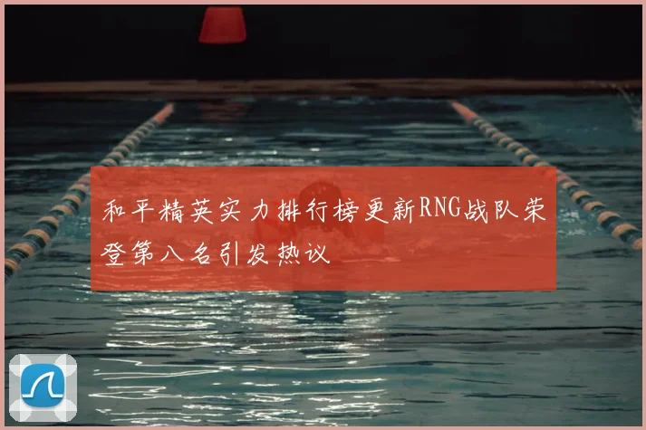 和平精英实力排行榜更新RNG战队荣登第八名引发热议