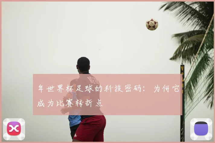 年世界杯足球的科技密码：为何它成为比赛转折点